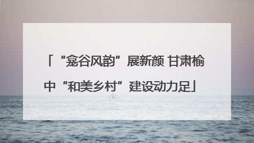 “龛谷风韵”展新颜 甘肃榆中“和美乡村”建设动力足