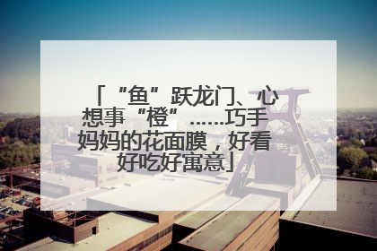 “鱼”跃龙门、心想事“橙”……巧手妈妈的花面膜，好看好吃好寓意