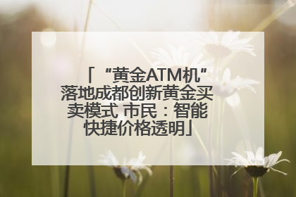 “黄金ATM机”落地成都创新黄金买卖模式 市民：智能快捷价格透明