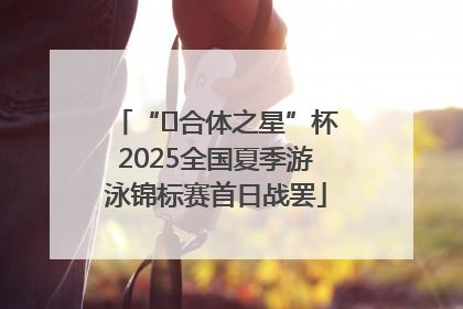 “﻿合体之星”杯2025全国夏季游泳锦标赛首日战罢