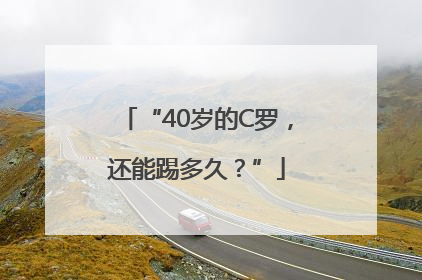 “40岁的C罗，还能踢多久？”