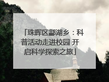 珠晖区酃湖乡：科普活动走进校园 开启科学探索之旅