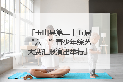 玉山县第二十五届“六一”青少年综艺大赛汇报演出举行