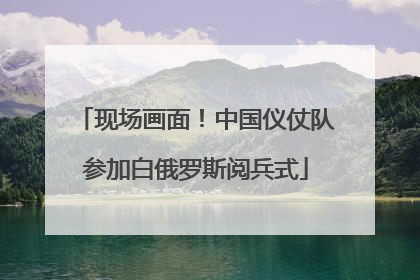 现场画面！中国仪仗队参加白俄罗斯阅兵式