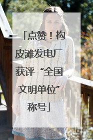 点赞！构皮滩发电厂获评“全国文明单位”称号