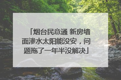 烟台民意通 新房墙面渗水太阳能没安，问题拖了一年半没解决