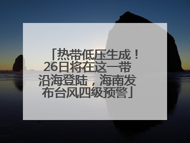 热带低压生成！26日将在这一带沿海登陆，海南发布台风四级预警