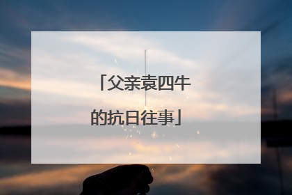 父亲袁四牛的抗日往事