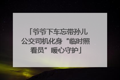 爷爷下车忘带孙儿 公交司机化身“临时照看员”暖心守护