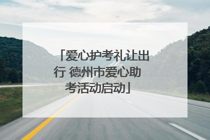 爱心护考礼让出行 德州市爱心助考活动启动