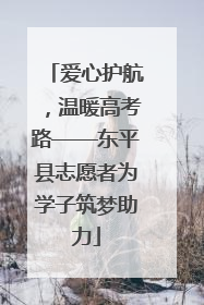 爱心护航，温暖高考路——东平县志愿者为学子筑梦助力