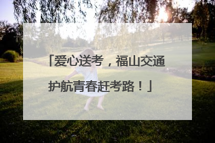 爱心送考，福山交通护航青春赶考路！
