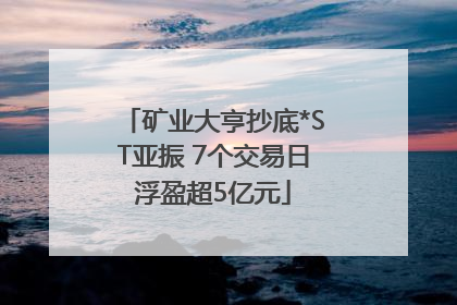 矿业大亨抄底*ST亚振 7个交易日浮盈超5亿元