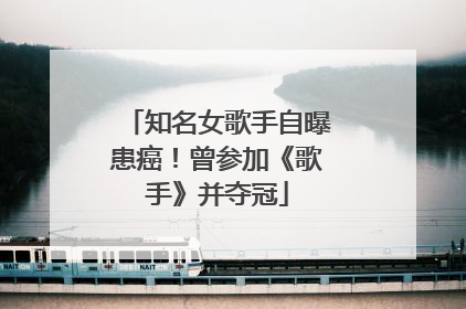 知名女歌手自曝患癌！曾参加《歌手》并夺冠