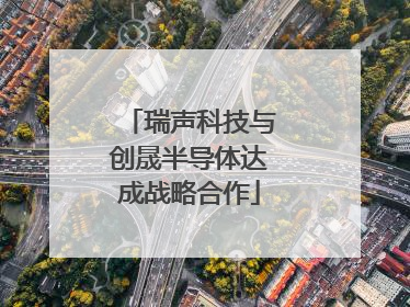 瑞声科技与创晟半导体达成战略合作