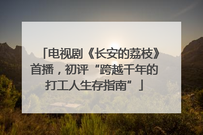 电视剧《长安的荔枝》首播，初评“跨越千年的打工人生存指南”