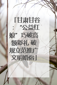 甘肃甘谷：“公益红娘”巧破高额彩礼 破规立范推广文明婚俗