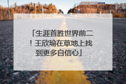 生涯首胜世界前二！王欣瑜在草地上找到更多自信心