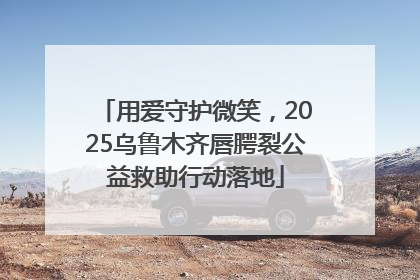 用爱守护微笑，2025乌鲁木齐唇腭裂公益救助行动落地