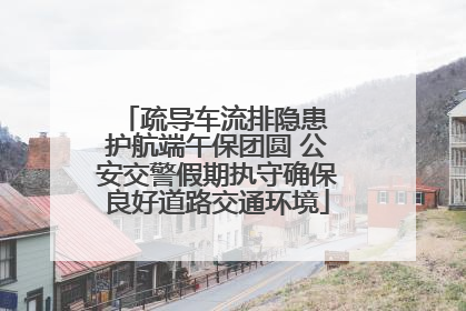 疏导车流排隐患 护航端午保团圆 公安交警假期执守确保良好道路交通环境