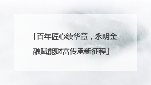 百年匠心续华章，永明金融赋能财富传承新征程