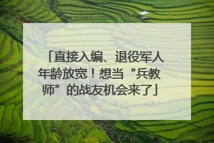直接入编、退役军人年龄放宽！想当“兵教师”的战友机会来了