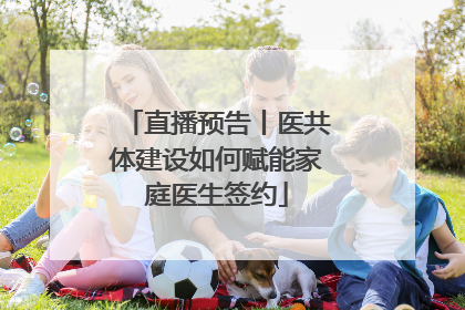 直播预告丨医共体建设如何赋能家庭医生签约