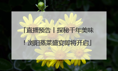 直播预告丨探秘千年美味！浏阳蒸菜盛宴即将开启