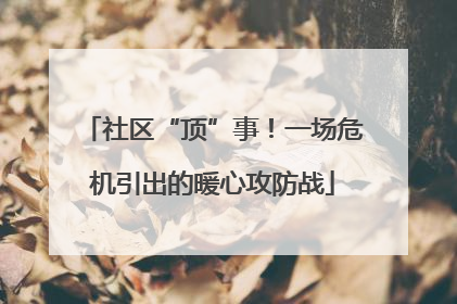 社区“顶”事！一场危机引出的暖心攻防战