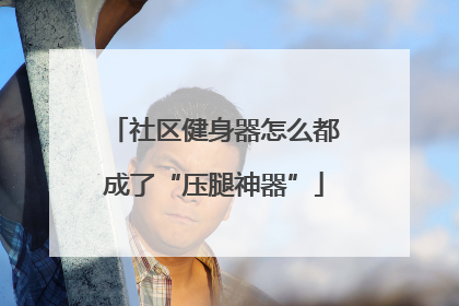 社区健身器怎么都成了“压腿神器”