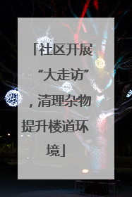 社区开展“大走访”，清理杂物提升楼道环境