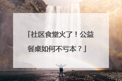 社区食堂火了！公益餐桌如何不亏本？