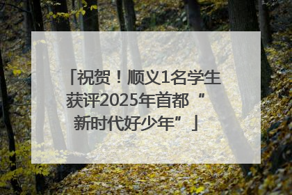 祝贺！顺义1名学生获评2025年首都“新时代好少年”