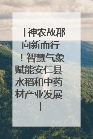 神农故郡 向新而行！智慧气象赋能安仁县水稻和中药材产业发展