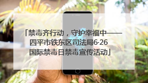 禁毒齐行动，守护幸福中——四平市铁东区司法局6·26 国际禁毒日禁毒宣传活动