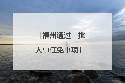 福州通过一批人事任免事项