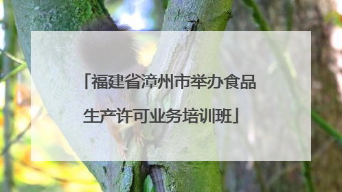 福建省漳州市举办食品生产许可业务培训班