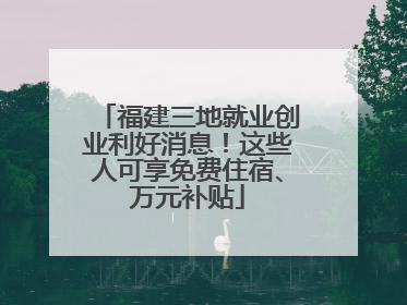福建三地就业创业利好消息！这些人可享免费住宿、万元补贴