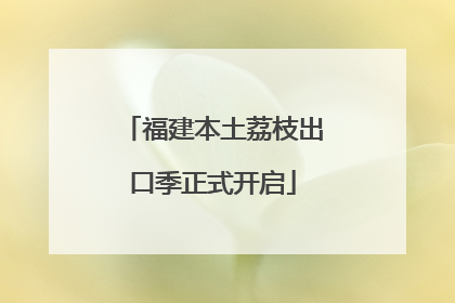 福建本土荔枝出口季正式开启