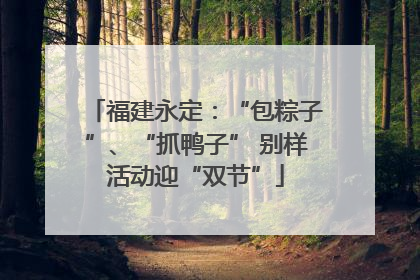 福建永定：“包粽子”、“抓鸭子” 别样活动迎“双节”