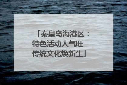 秦皇岛海港区：特色活动人气旺 传统文化焕新生