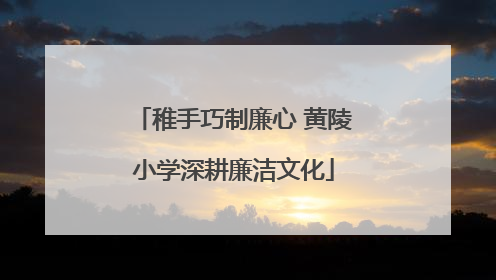 稚手巧制廉心 黄陵小学深耕廉洁文化