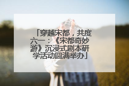 穿越宋都，共度六一：《宋都奇妙游》沉浸式剧本研学活动圆满举办