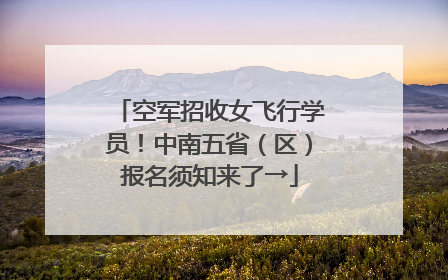 空军招收女飞行学员！中南五省（区）报名须知来了→