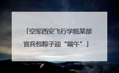 空军西安飞行学院某部官兵包粽子迎“端午”