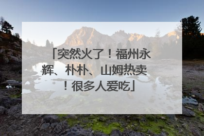 突然火了！福州永辉、朴朴、山姆热卖！很多人爱吃