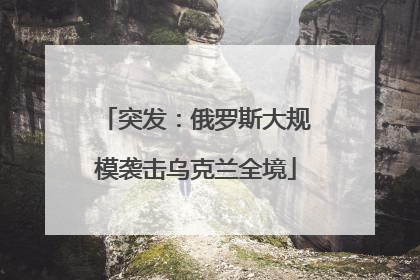 突发：俄罗斯大规模袭击乌克兰全境