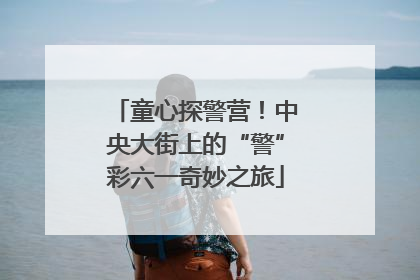 童心探警营！中央大街上的“警”彩六一奇妙之旅