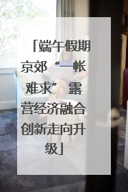 端午假期京郊“一帐难求” 露营经济融合创新走向升级