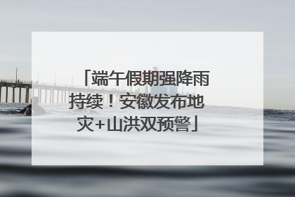 端午假期强降雨持续！安徽发布地灾+山洪双预警